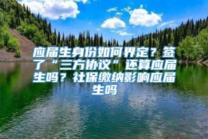 应届生身份如何界定？签了“三方协议”还算应届生吗？社保缴纳影响应届生吗