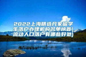 2022上海精选几家留学生落户办理机构名单榜首(流动人口落户有哪些好处)