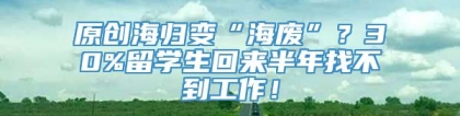 原创海归变“海废”？30%留学生回来半年找不到工作！