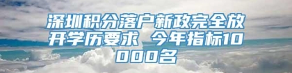 深圳积分落户新政完全放开学历要求 今年指标10000名