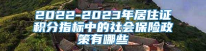 2022-2023年居住证积分指标中的社会保险政策有哪些