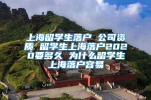 上海留学生落户 公司资质 留学生上海落户2020要多久 为什么留学生上海落户容易