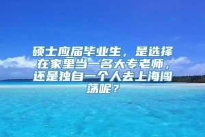 硕士应届毕业生，是选择在家里当一名大专老师，还是独自一个人去上海闯荡呢？