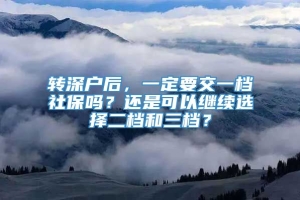 转深户后，一定要交一档社保吗？还是可以继续选择二档和三档？