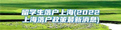 留学生落户上海(2022上海落户政策最新消息)