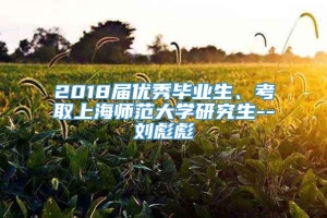 2018届优秀毕业生、考取上海师范大学研究生--刘彪彪