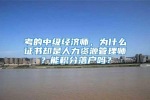 考的中级经济师，为什么证书却是人力资源管理师？能积分落户吗？