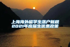 上海海外留学生落户新规2021年应届生优惠政策