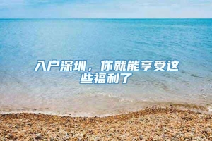 入户深圳，你就能享受这些福利了