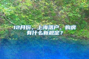 12月份，上海落户、购房有什么新规定？