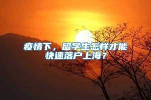 疫情下，留学生怎样才能快速落户上海？