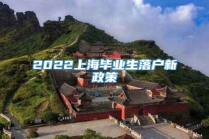 2022上海毕业生落户新政策