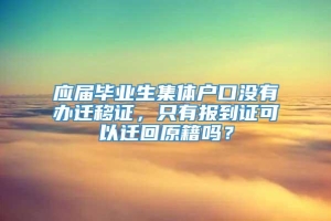 应届毕业生集体户口没有办迁移证，只有报到证可以迁回原籍吗？