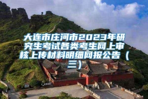 大连市庄河市2023年研究生考试各类考生网上审核上传材料明细网报公告（三）