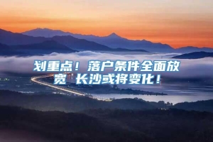 划重点！落户条件全面放宽 长沙或将变化！