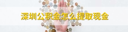 深圳公积金怎么提取现金