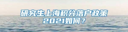 研究生上海积分落户政策2021如何？