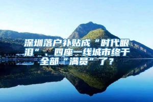 深圳落户补贴成“时代眼泪”、四座一线城市终于全部“满员”了？