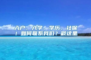 入户、入学、学历、社保！如何联系我们？戳这里