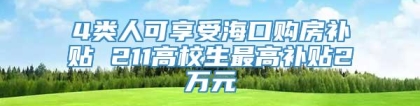 4类人可享受海口购房补贴 211高校生最高补贴2万元