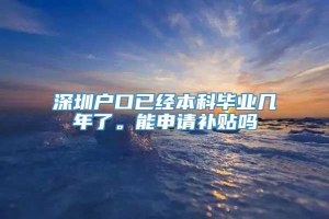 深圳户口已经本科毕业几年了。能申请补贴吗