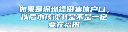 如果是深圳福田集体户口，以后小孩读书是不是一定要在福田