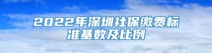 2022年深圳社保缴费标准基数及比例