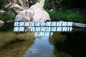 北京居住证办理流程最新步骤，北京居住证能有什么用途？