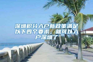 深圳积分入户新政策满足以下四个要求，就可以入户深圳了