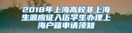 2018年上海高校非上海生源应征入伍学生办理上海户籍申请须知