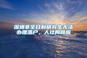 深圳非全日制研究生无法办理落户，人社局回应