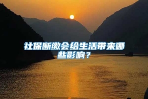 社保断缴会给生活带来哪些影响？