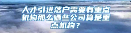 人才引进落户需要有重点机构那么哪些公司算是重点机构？