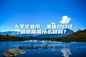 大学毕业后，集体户口迁回原籍需什么材料？