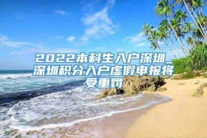 2022本科生入户深圳_深圳积分入户虚假申报将受重罚