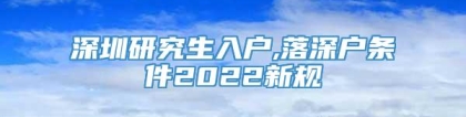 深圳研究生入户,落深户条件2022新规