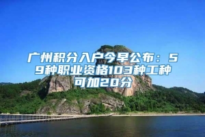 广州积分入户今早公布：59种职业资格103种工种可加20分