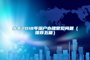 大专2018年深户办理常见问题（推荐五篇）