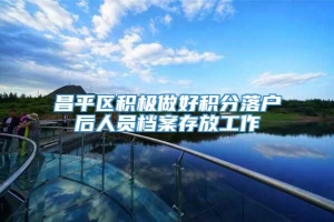 昌平区积极做好积分落户后人员档案存放工作