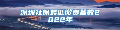 深圳社保最低缴费基数2022年