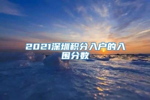 2021深圳积分入户的入围分数