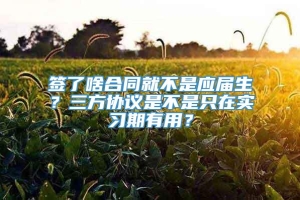 签了啥合同就不是应届生？三方协议是不是只在实习期有用？