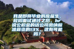 我是即将毕业的应届生，校招面试通过之后，hr说公积金的话公司缴纳标准薪资的13%，这有可能吗？