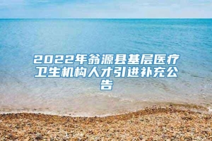 2022年翁源县基层医疗卫生机构人才引进补充公告