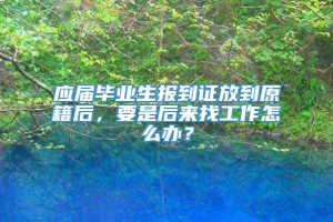 应届毕业生报到证放到原籍后，要是后来找工作怎么办？