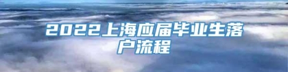 2022上海应届毕业生落户流程