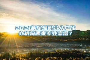 2021年深圳积分入户代办机构哪家专业靠谱？