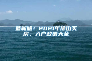 最新版！2021年佛山买房、入户政策大全