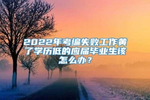 2022年考编失败工作黄了学历低的应届毕业生该怎么办？