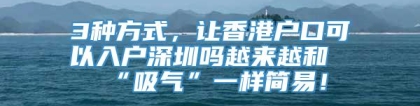 3种方式，让香港户口可以入户深圳吗越来越和“吸气”一样简易！